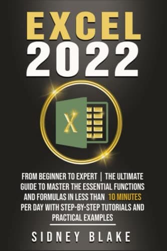 Excel 2022: From Beginner to Expert | The Ultimate Guide to Master the Essential Functions and Formulas in Less Than 10 Minutes per Day With Step-by-Step Tutorials and Practical Examples