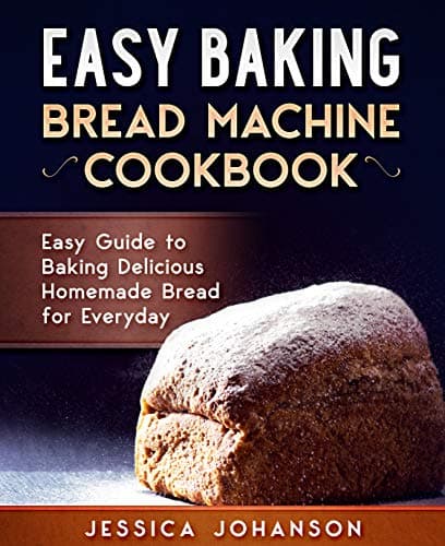 Easy Baking: Bread Machine Cookbook. Easy Guide to Baking Delicious Homemade Bread for Everyday