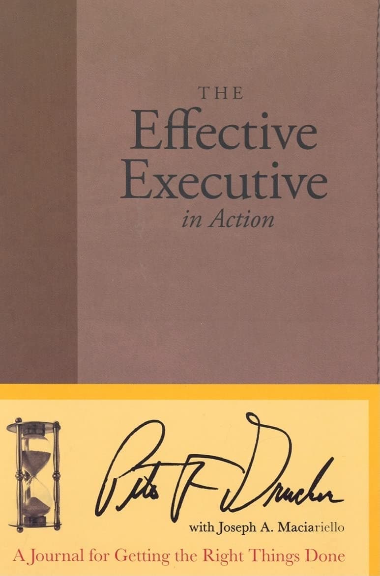 The Effective Executive in Action: A Journal for Getting the Right Things Done