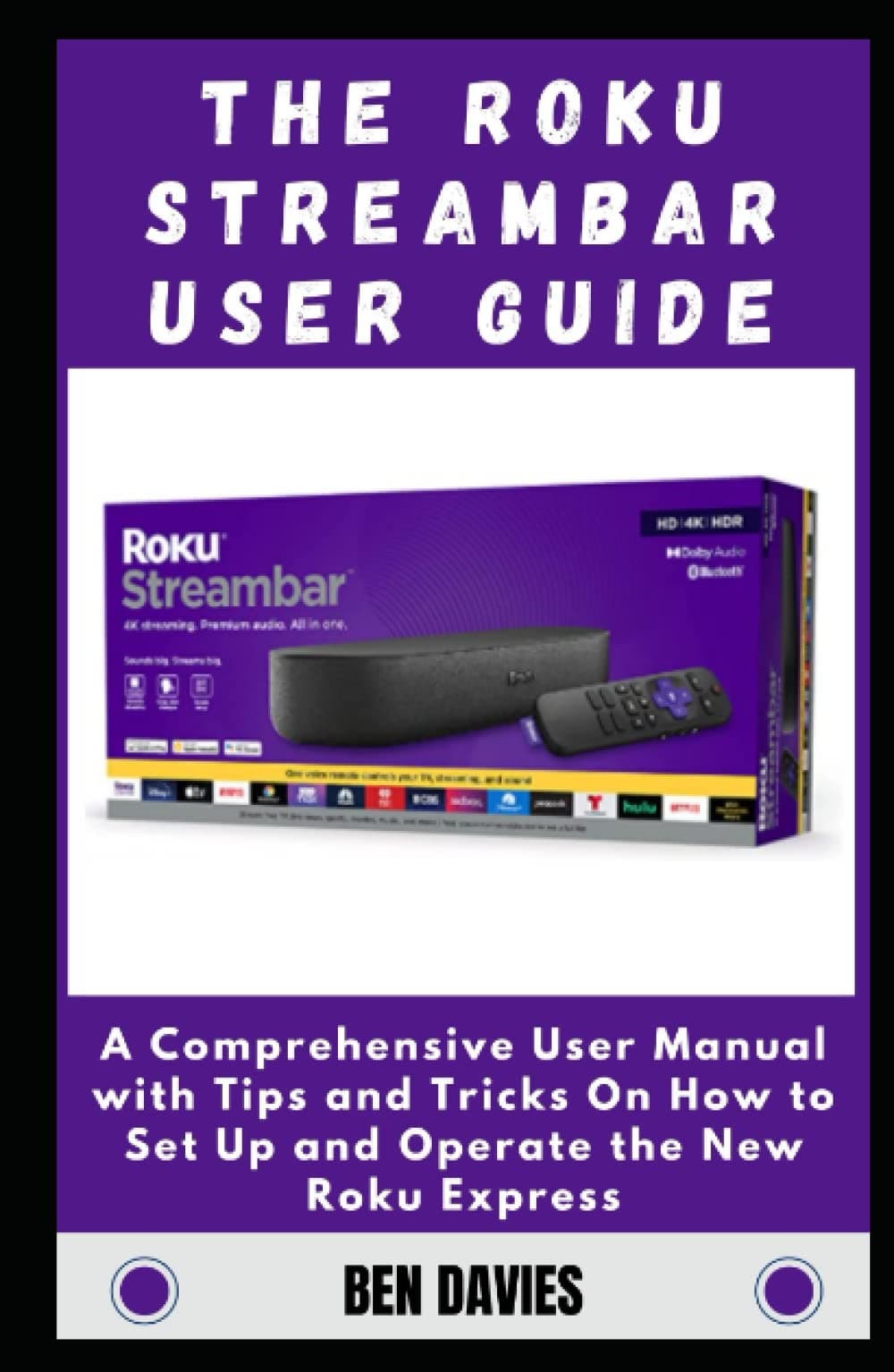 The Roku Streambar User Guide: A Comprehensive User Manual with Tips and Tricks On How to Set Up and Operate the New Roku Express