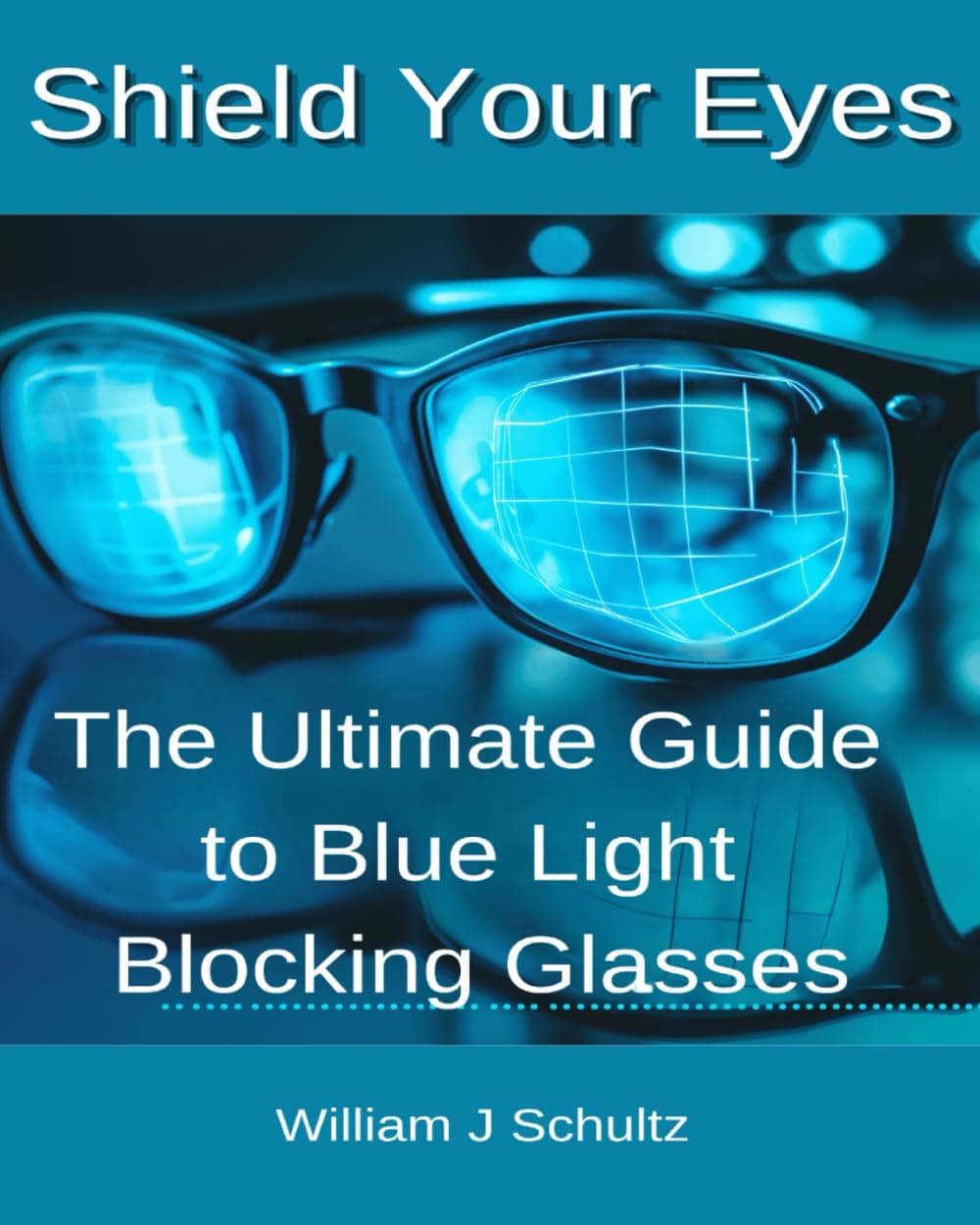Shield Your Eyes: The Ultimate Guide to Blue Light Blocking Glasses: Protect Your Vision and Enhance Your Life in the Digital Age (Vision Care in the Digital Age Series, Band 1)