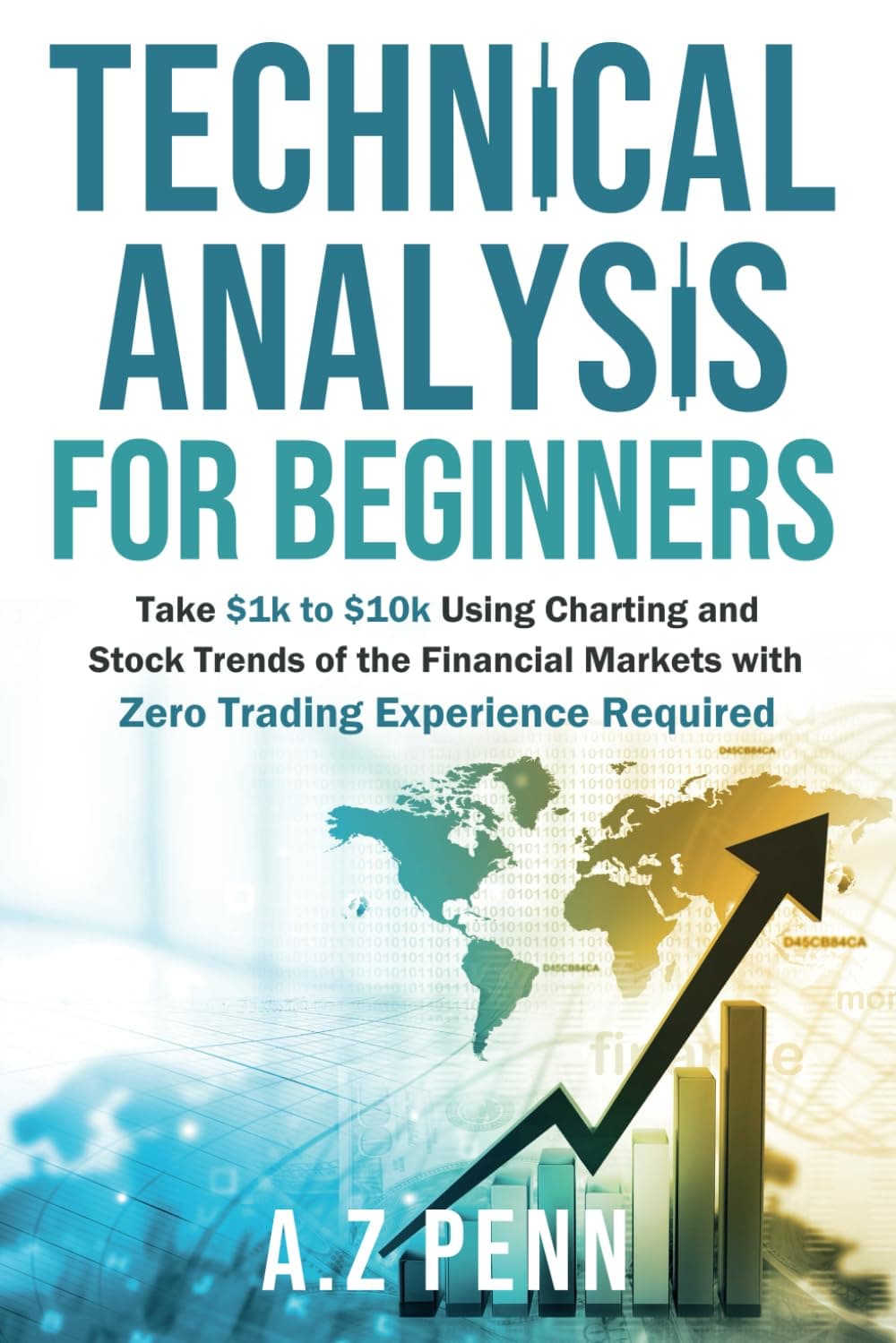 Technical Analysis for Beginners: Take $1k to $10k Using Charting and Stock Trends of the Financial Markets with Zero Trading Experience Required Paperback – July 16, 2021
