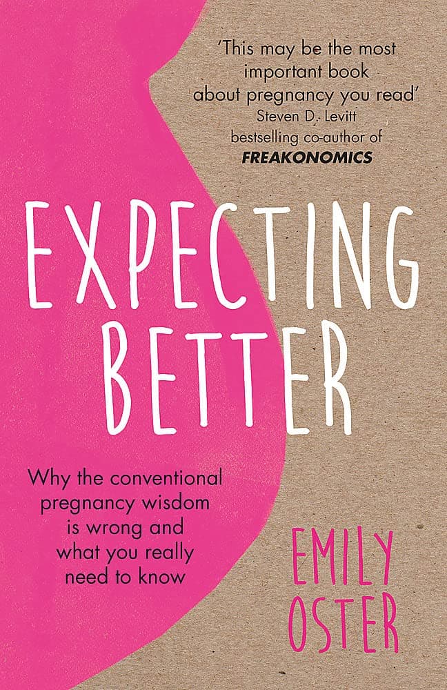 EXPECTING BETTER: WHY THE CONVENTIONAL PREGNANCY WISDOM IS WRONG AND WHAT YOU REALLY NEED TO KNOW