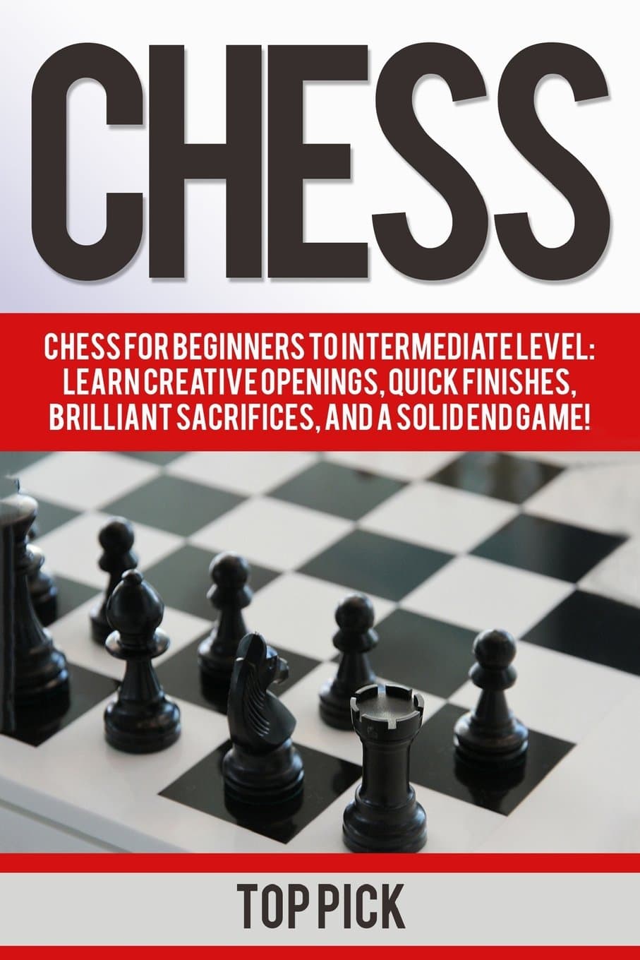 Chess: Chess for Beginners to Intermediate Level; Learn Creative Openings, Quick Finishes, Brilliant Sacrifices, and a Solid End Game!