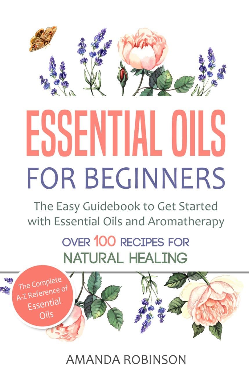 Essential Oils for Beginners: The Easy Guidebook to Get Started with Essential Oils and Aromatherapy (The Complete A-Z Reference of Essential Oils, Essential Oils Guide Book, Natural Remedies Book)