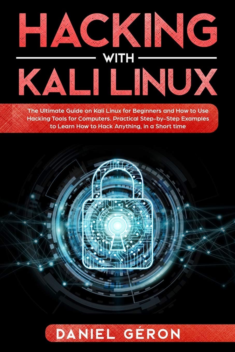Hacking with Kali Linux: The Ultimate Guide on Kali Linux for Beginners and How to Use Hacking Tools for Computers. Practical Step-by-Step Examples to Learn How to Hack Anything, in a Short Time.