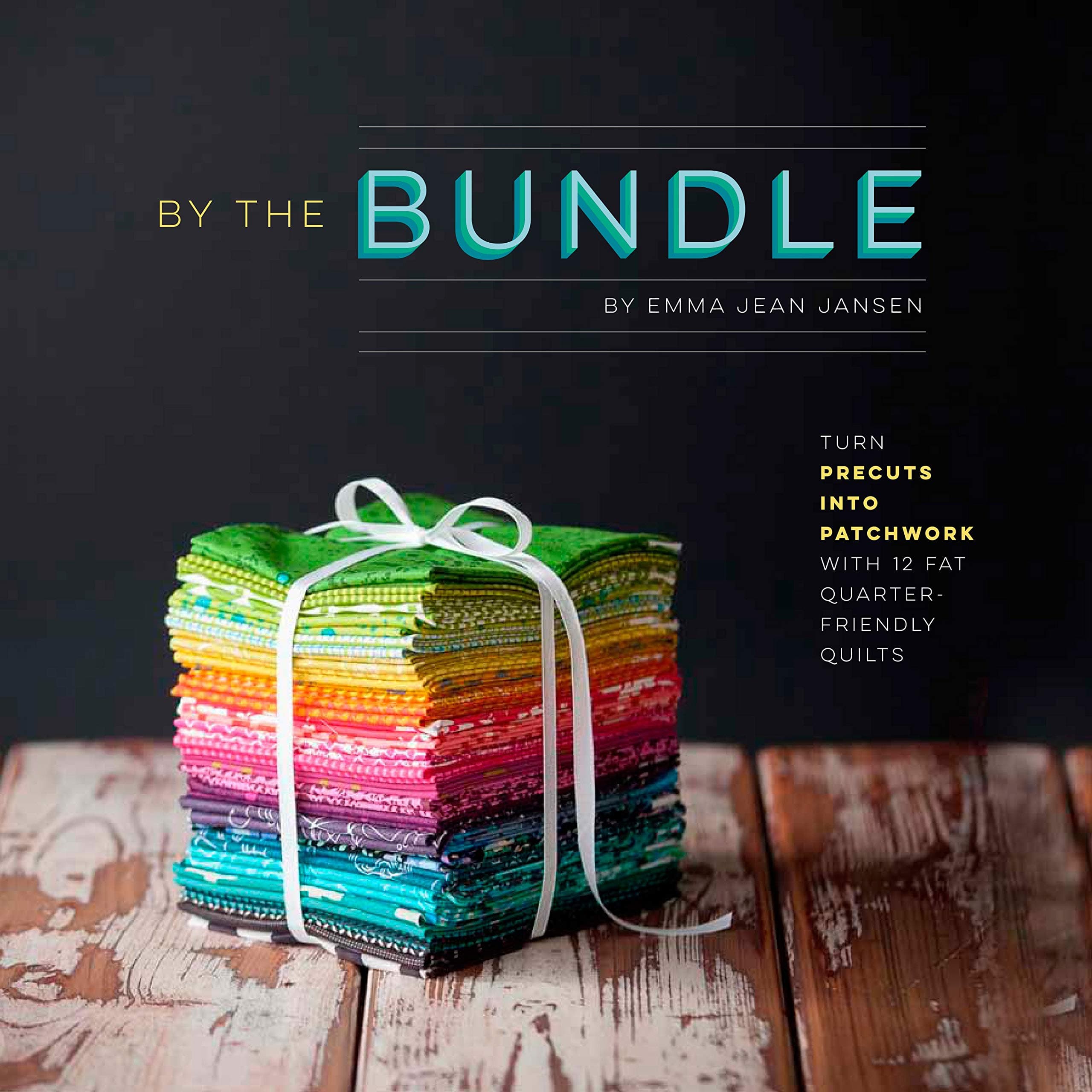 By the Bundle: Turn Precuts into Patchwork with 12 Fat Quarter-Friendly Quilts