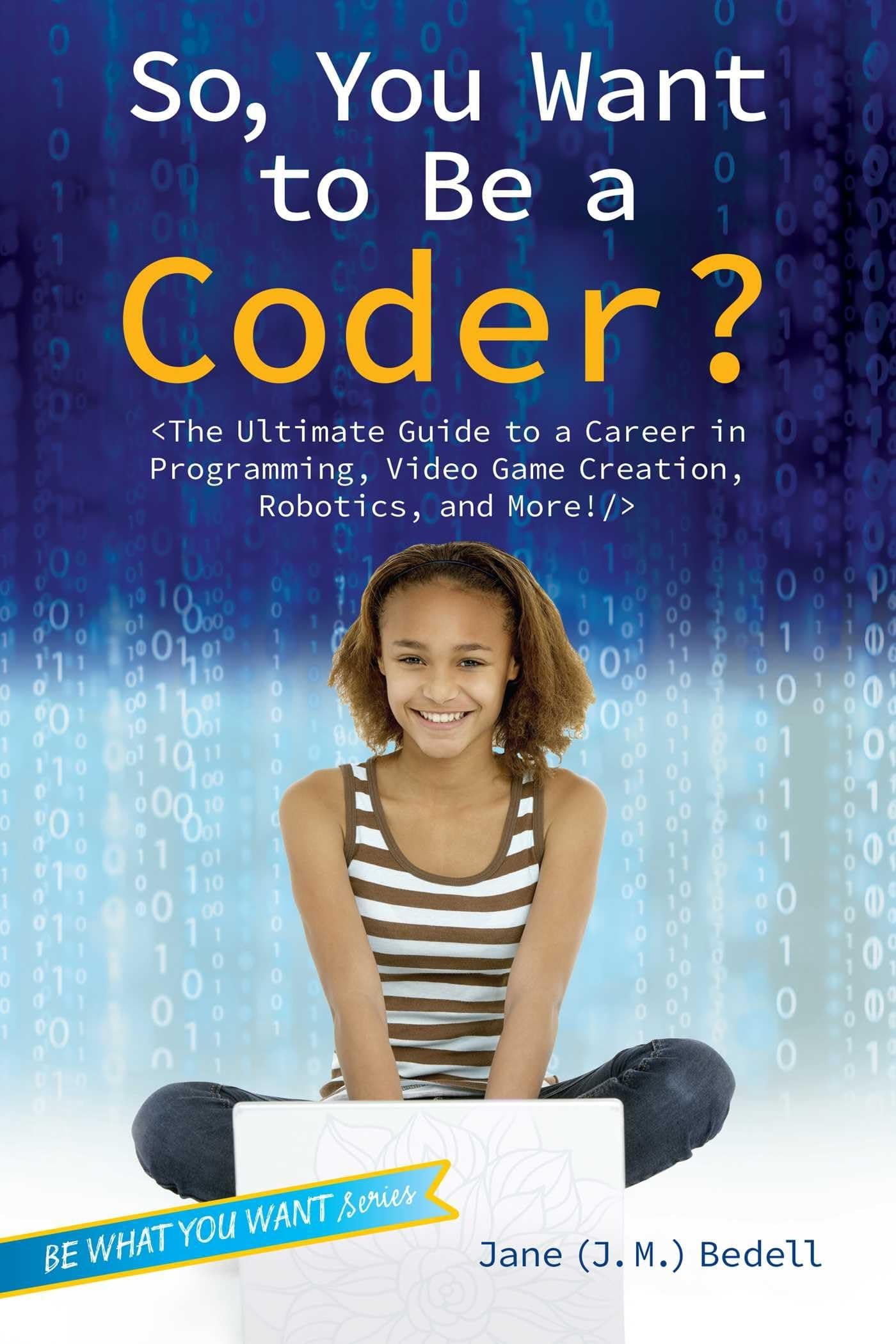 So, You Want to Be a Coder?: The Ultimate Guide to a Career in Programming, Video Game Creation, Robotics, and More! (Be What You Want) Paperback – May 3, 2016