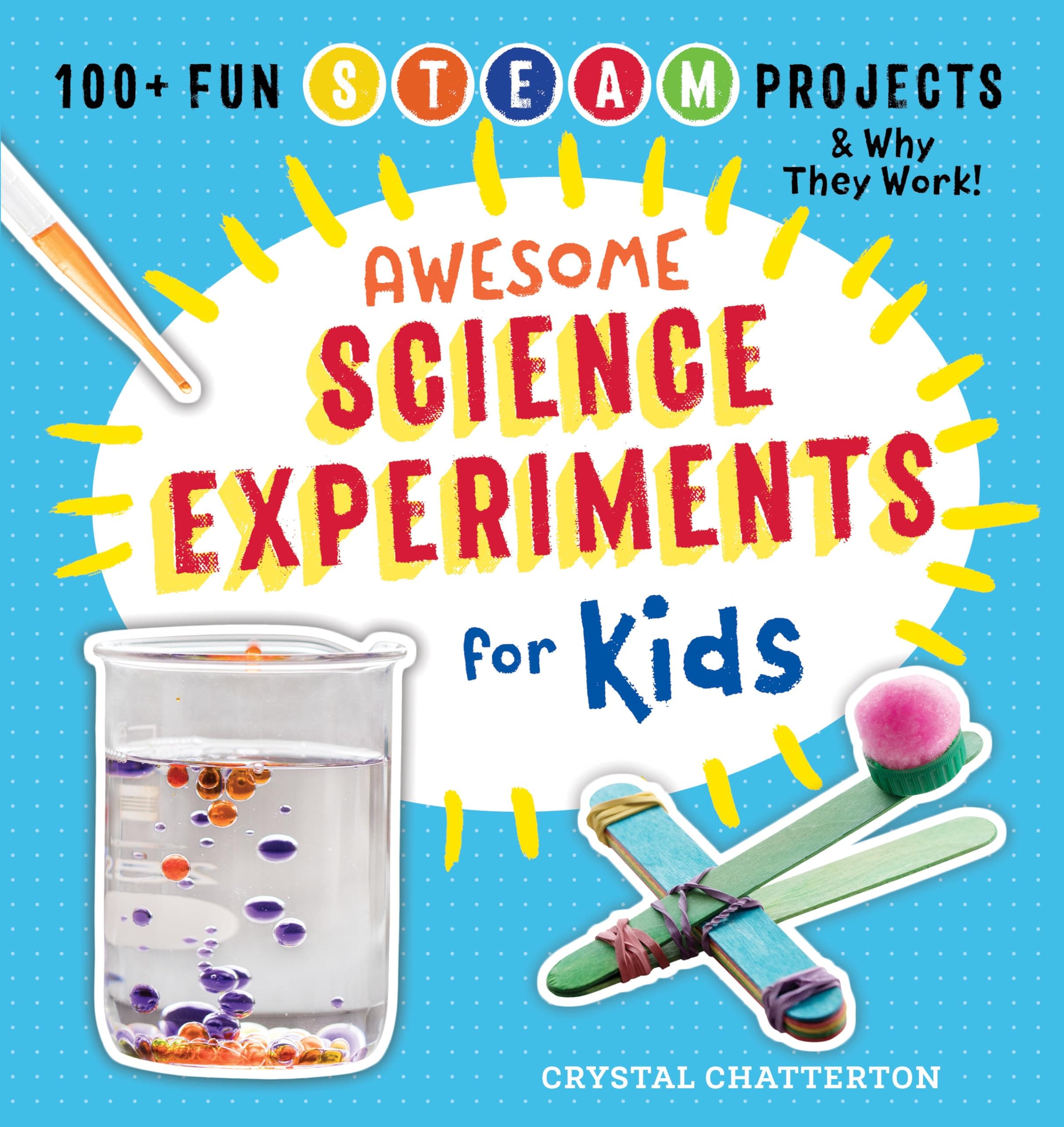 Awesome Science Experiments For Kids: 100+ Fun Steam Projects And Why They Work